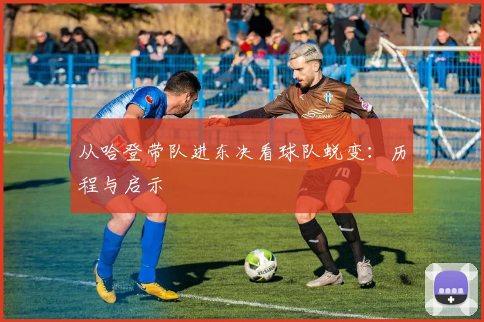 从哈登带队进东决看球队蜕变：历程与启示