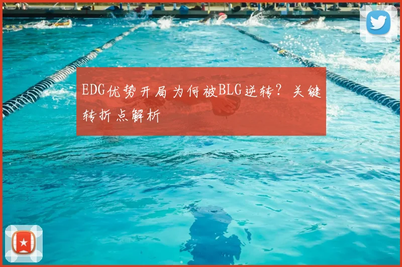 EDG优势开局为何被BLG逆转？关键转折点解析