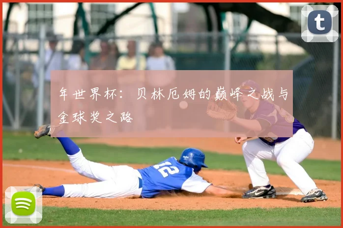 年世界杯:贝林厄姆的巅峰之战与金球奖之路