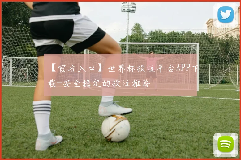 【官方入口】世界杯投注平台APP下载-安全稳定的投注推荐