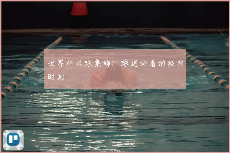 世界杯买球集锦：球迷必看的经典时刻
