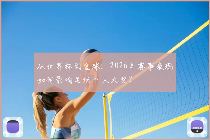 从世界杯到金球：2026年赛事表现如何影响足坛个人大奖？