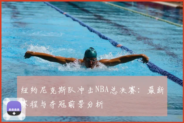 纽约尼克斯队冲击NBA总决赛：最新赛程与夺冠前景分析