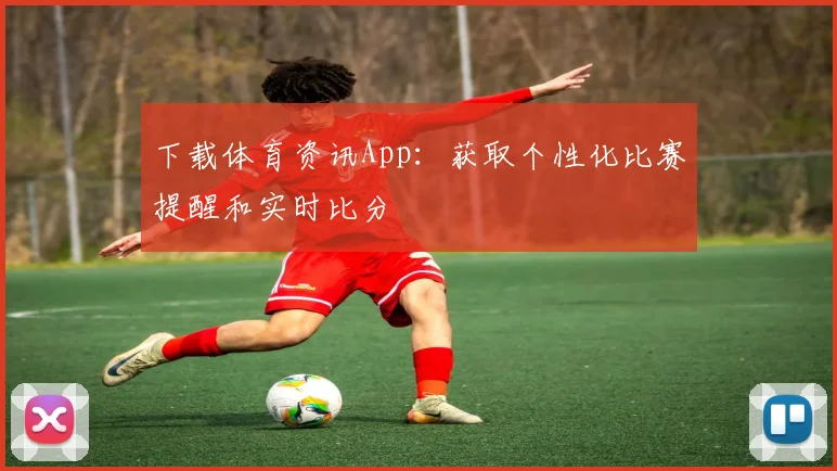 下载体育资讯App：获取个性化比赛提醒和实时比分