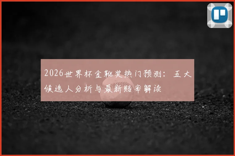 2026世界杯金靴奖热门预测:五大候选人分析与最新赔率解读