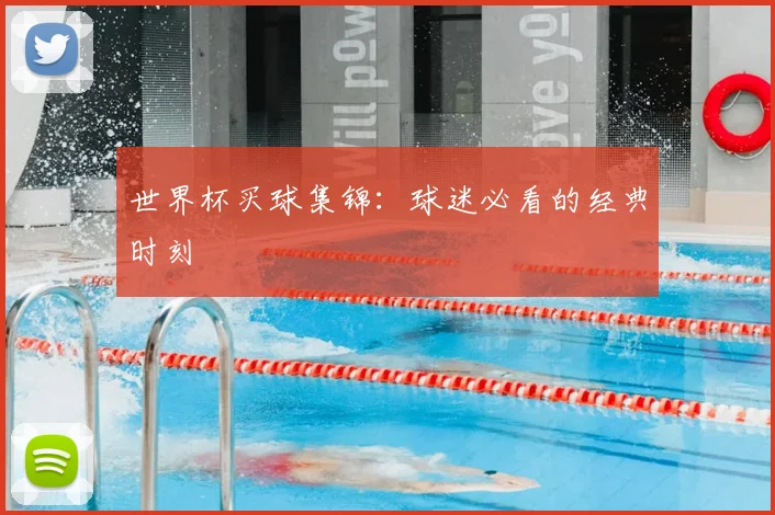 世界杯买球集锦：球迷必看的经典时刻