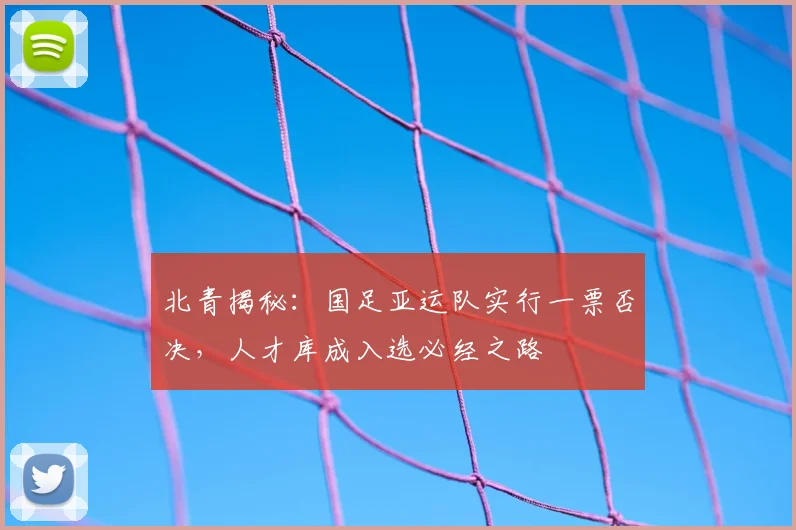 北青揭秘:国足亚运队实行一票否决,人才库成入选必经之路