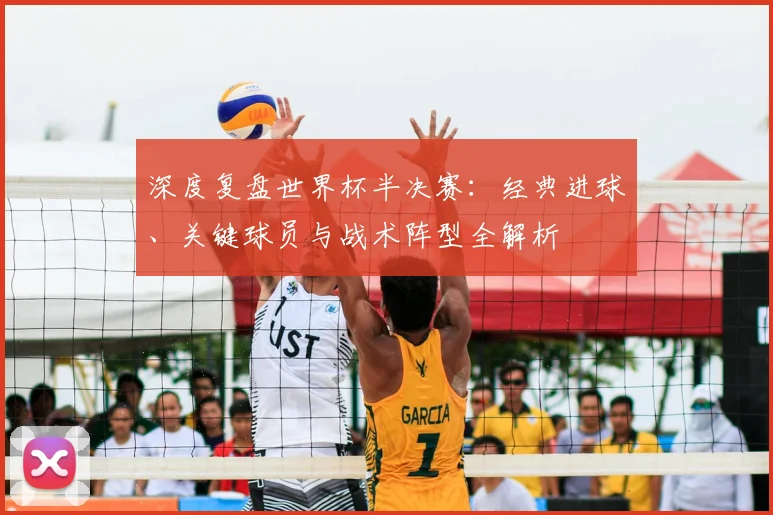 深度复盘世界杯半决赛:经典进球、关键球员与战术阵型全解析